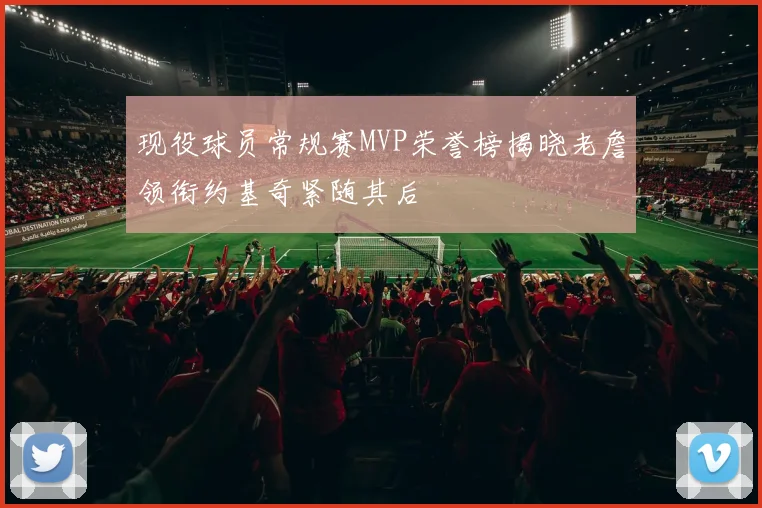 现役球员常规赛MVP荣誉榜揭晓老詹领衔约基奇紧随其后