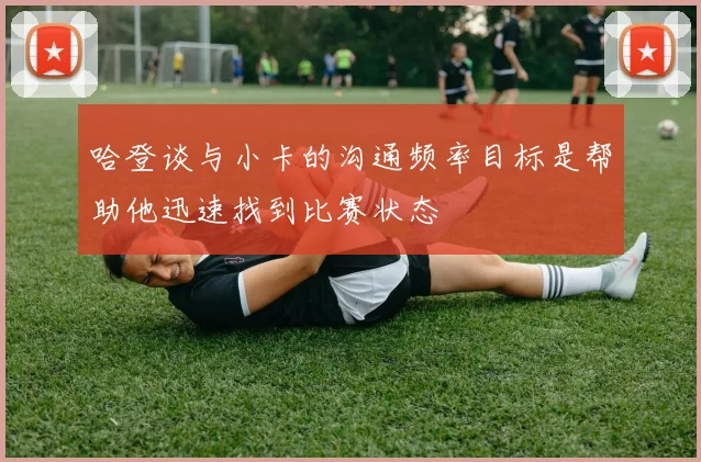哈登谈与小卡的沟通频率目标是帮助他迅速找到比赛状态