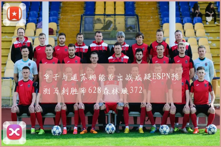 华子与道苏姆能否出战成疑ESPN预测马刺胜率628森林狼372