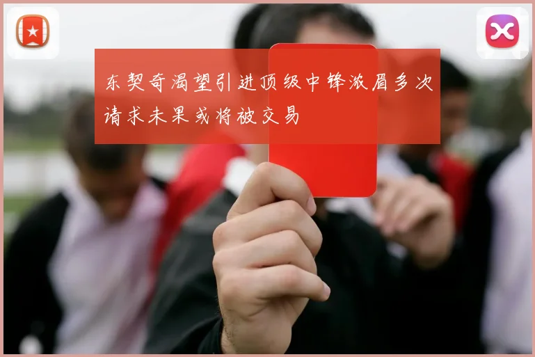 东契奇渴望引进顶级中锋浓眉多次请求未果或将被交易