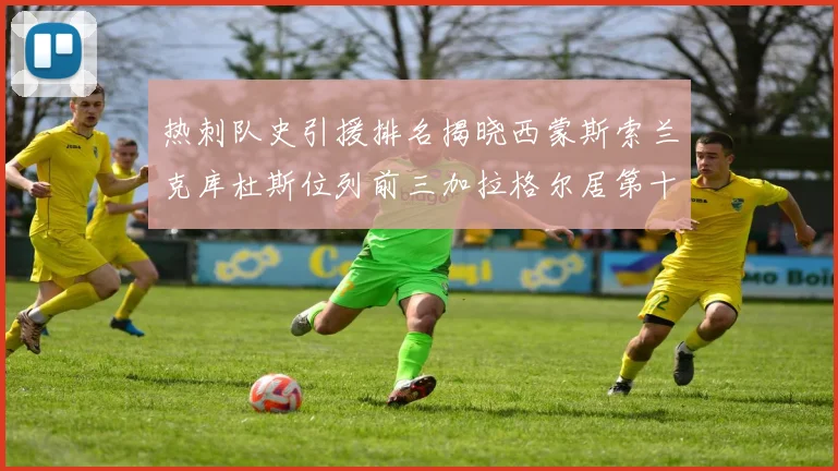 热刺队史引援排名揭晓西蒙斯索兰克库杜斯位列前三加拉格尔居第十一位