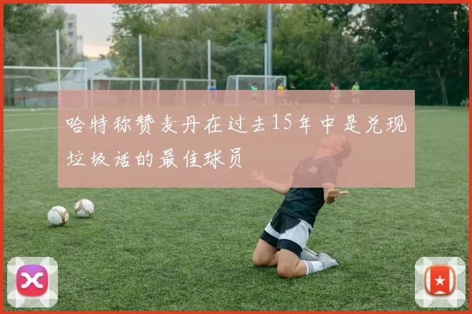 哈特称赞麦丹在过去15年中是兑现垃圾话的最佳球员