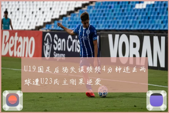 U19国足后场失误频频4分钟连丢两球遭U23民主刚果逆袭