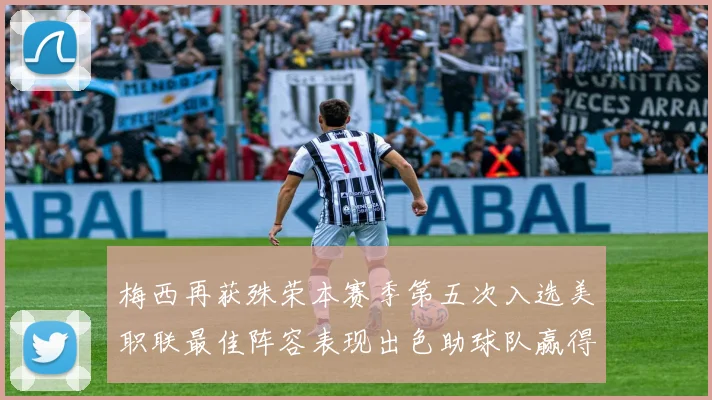 梅西再获殊荣本赛季第五次入选美职联最佳阵容表现出色助球队赢得胜利