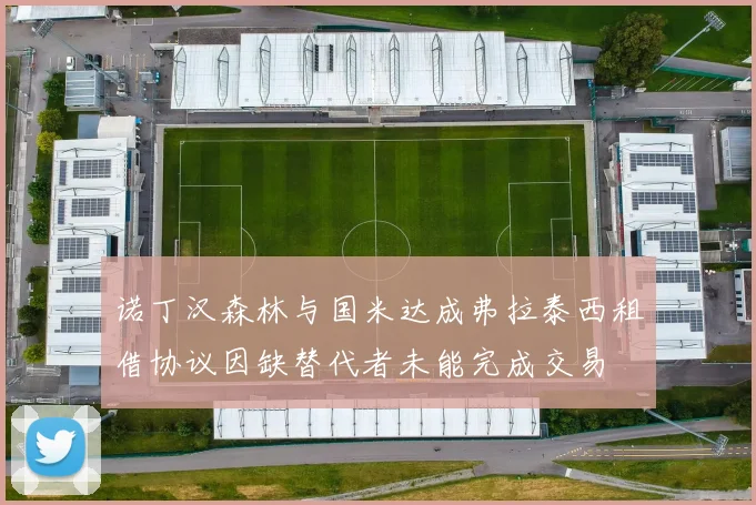 诺丁汉森林与国米达成弗拉泰西租借协议因缺替代者未能完成交易